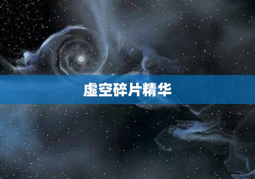 虚空碎片精华，探寻宇宙深邃之谜