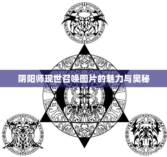 阴阳师现世召唤图片的魅力与奥秘