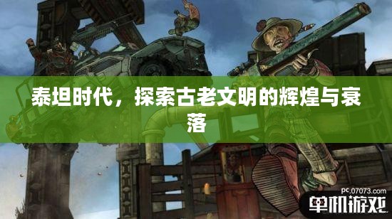 泰坦时代，探索古老文明的辉煌与衰落