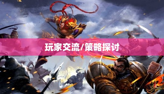 梦三国论坛,玩家交流的热土与策略探讨的圣地 梦三国论坛,玩家交流的热土与策略探讨的圣地