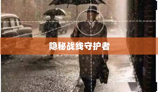 我是间谍,隐秘战线上的守护者 我是间谍,隐秘战线上的守护者