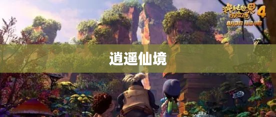 逍遥仙境,探寻神秘世界的奇幻之旅 逍遥仙境,探寻神秘世界的奇幻之旅