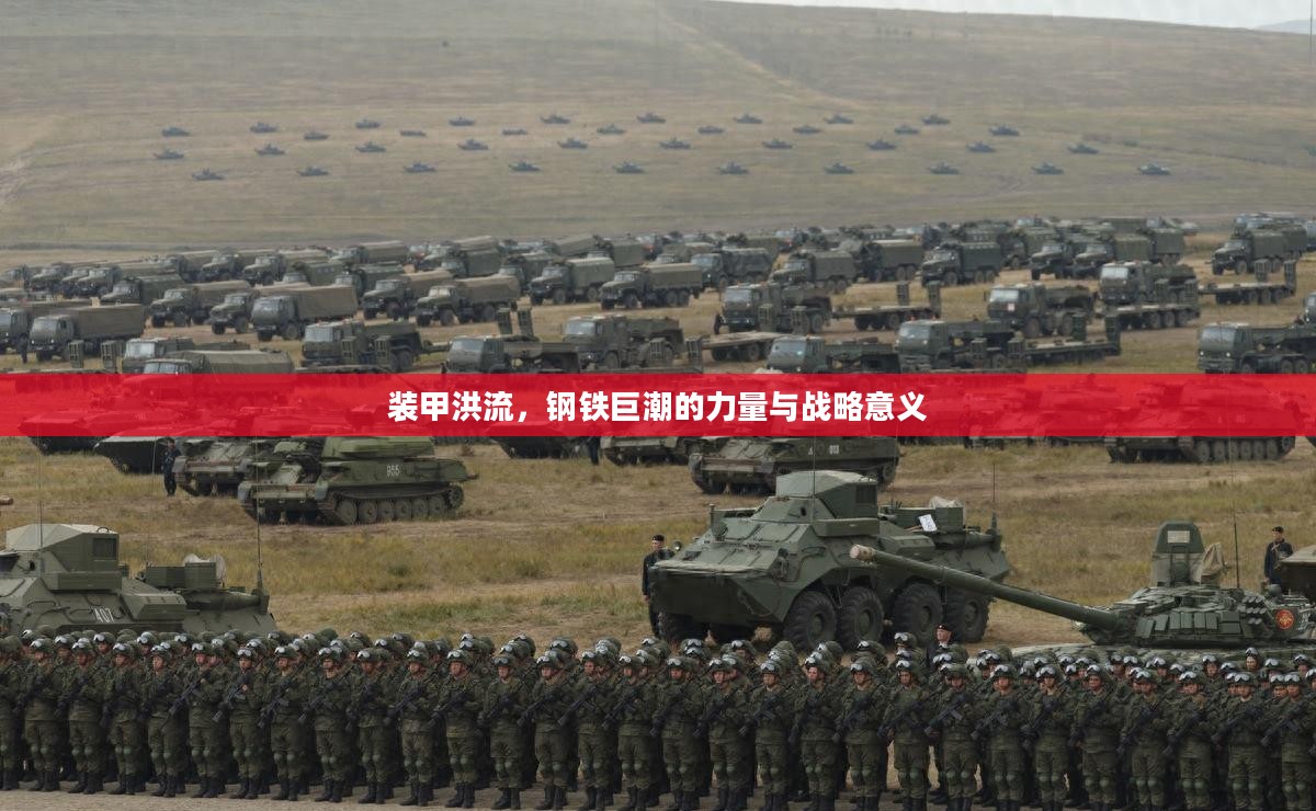 装甲洪流，钢铁巨潮的力量与战略意义