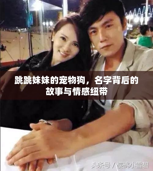 跳跳妹妹的宠物狗，名字背后的故事与情感纽带