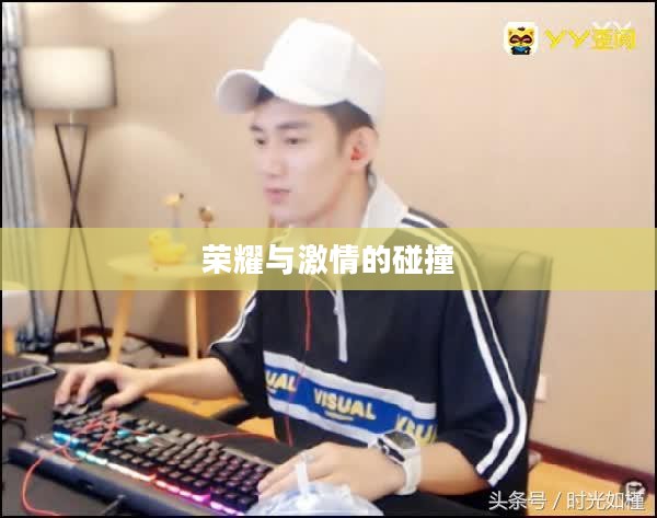 心悦荣耀战场，荣耀与激情的碰撞