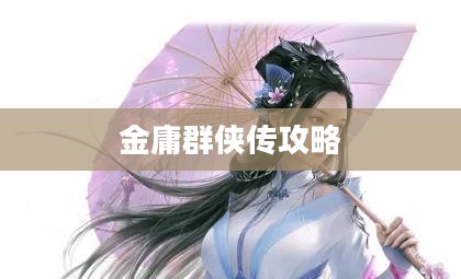 金庸群侠传全攻略，成为武林高手的必经之路
