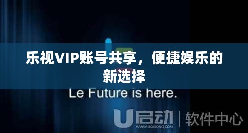 乐视VIP账号共享，便捷娱乐的新选择