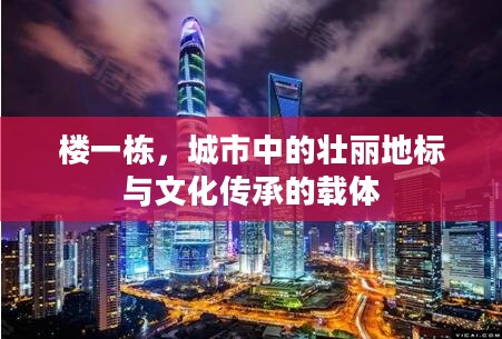 楼一栋,城市中的壮丽地标与文化传承的载体 楼一栋,城市中的壮丽地标与文化传承的载体