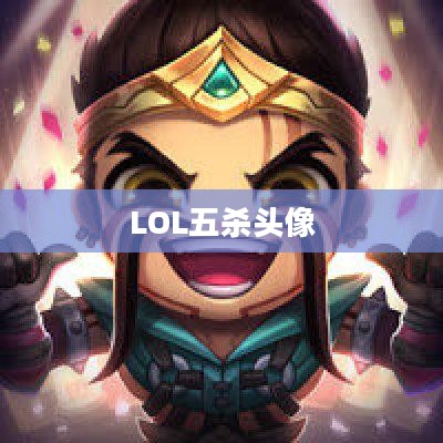 LOL五杀头像，荣耀的象征与个性的展现