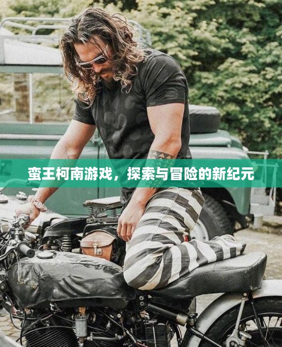 蛮王柯南游戏，探索与冒险的新纪元