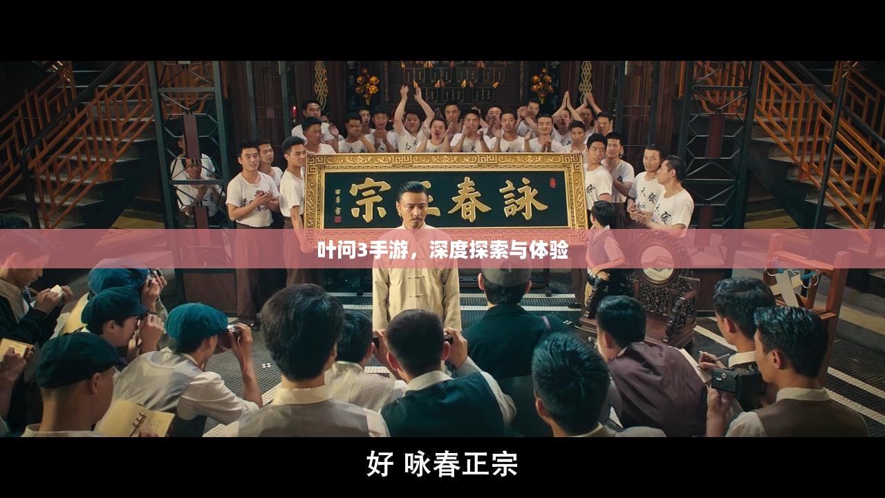 叶问3手游，深度探索与体验