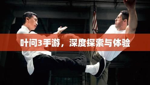 叶问3手游,深度探索与体验 叶问3手游,深度探索与体验