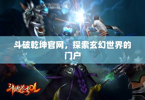 斗破乾坤官网,探索玄幻世界的门户 斗破乾坤官网,探索玄幻世界的门户