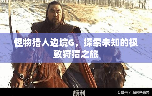怪物猎人边境G,探索未知的极致狩猎之旅 怪物猎人边境G,探索未知的极致狩猎之旅