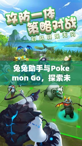 兔兔助手与Pokemon Go,探索未知的奇幻世界 兔兔助手与Pokemon Go,探索未知的奇幻世界