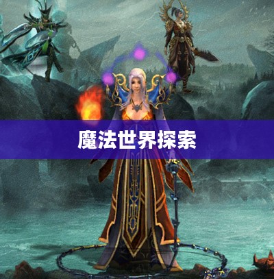 魔兽世界法师吧，探索神秘魔法世界的奥秘