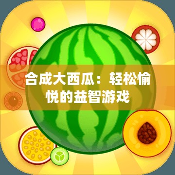 合成大西瓜：轻松愉悦的益智游戏