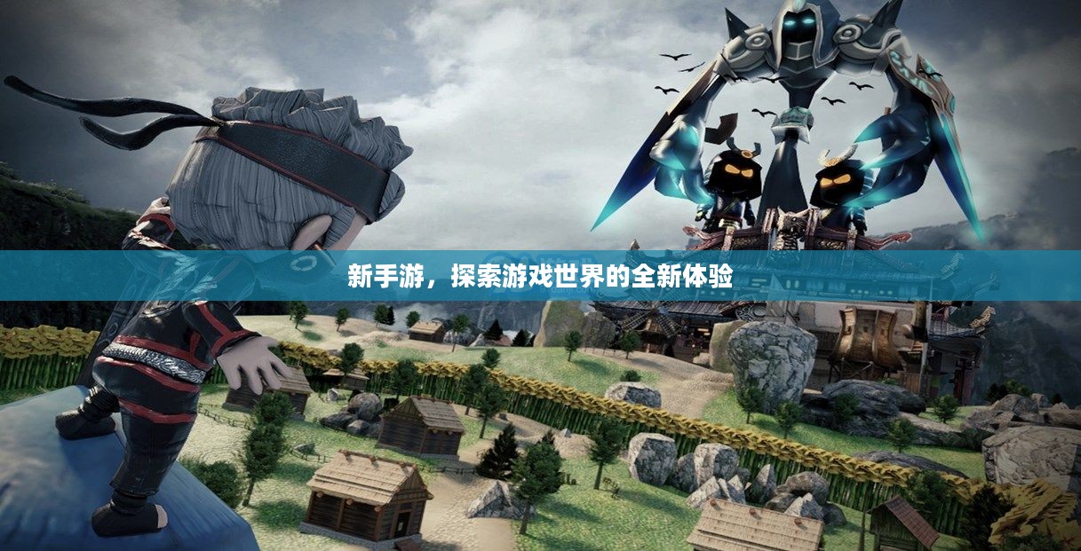 新手游，探索游戏世界的全新体验