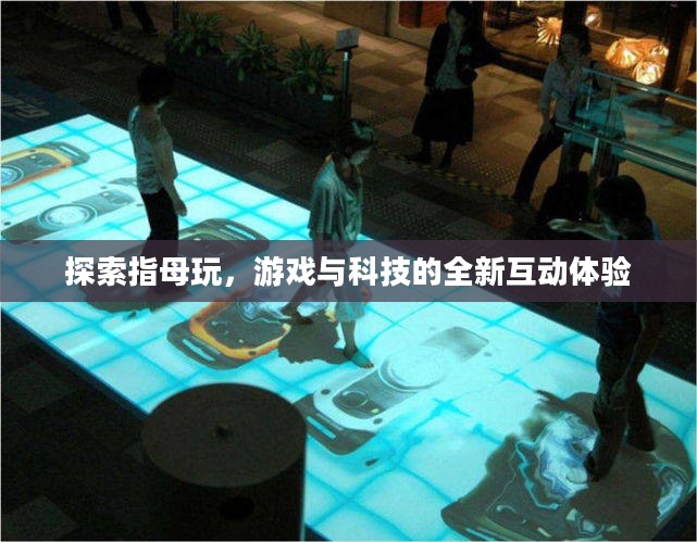 探索指母玩，游戏与科技的全新互动体验