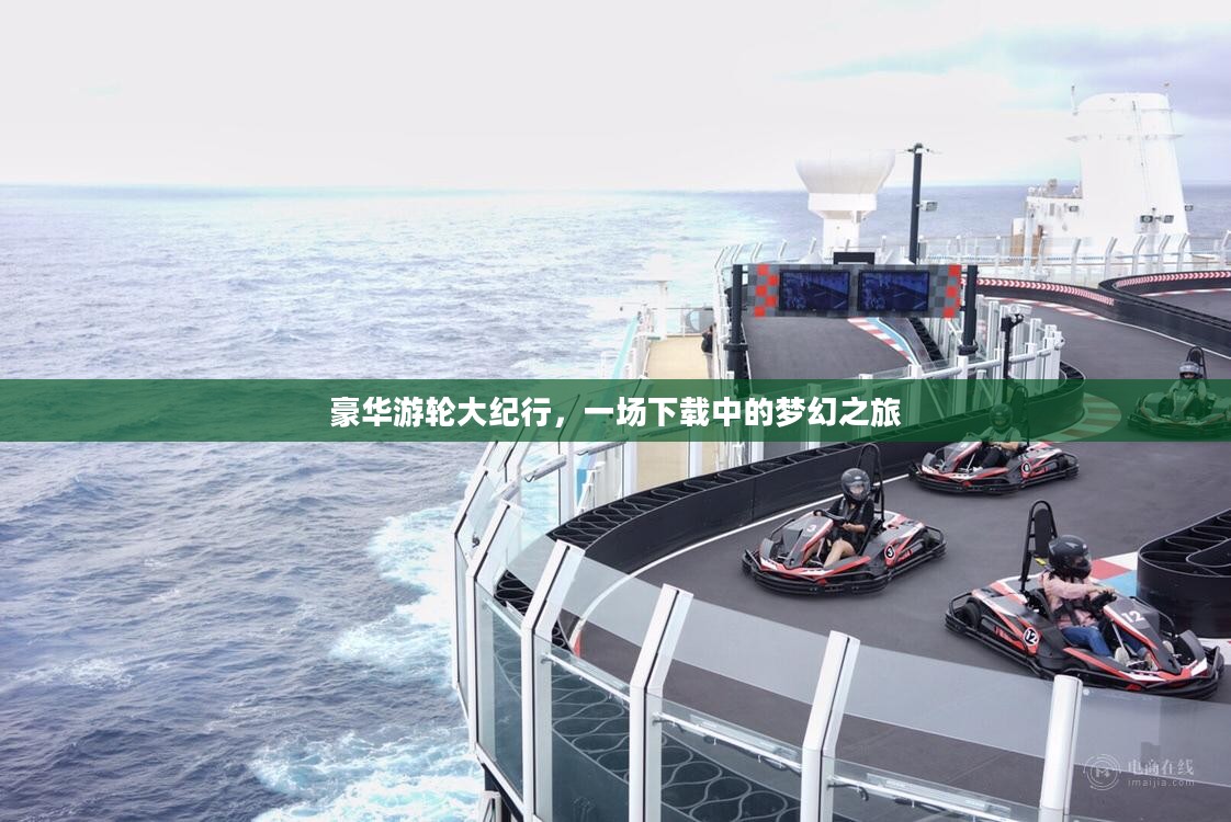 豪华游轮大纪行，一场下载中的梦幻之旅