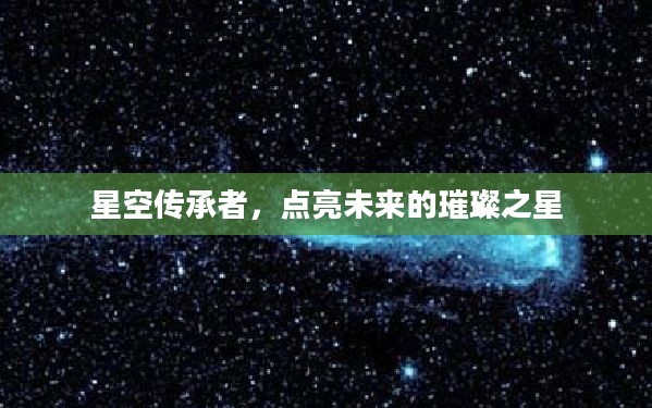 星空传承者，点亮未来的璀璨之星