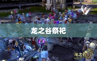 龙之谷祭祀，神圣信仰与力量的交融