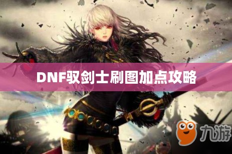 DNF驭剑士刷图加点攻略 DNF驭剑士刷图加点攻略