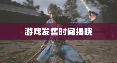 黑神话悟空，期待已久的游戏发售时间揭晓