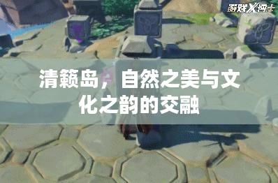 清籁岛,自然之美与文化之韵的交融 清籁岛,自然之美与文化之韵的交融