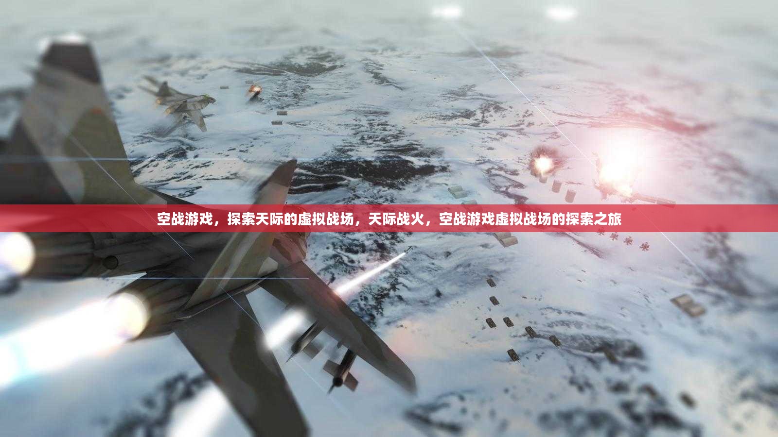 空战游戏，探索天际的虚拟战场，天际战火，空战游戏虚拟战场的探索之旅