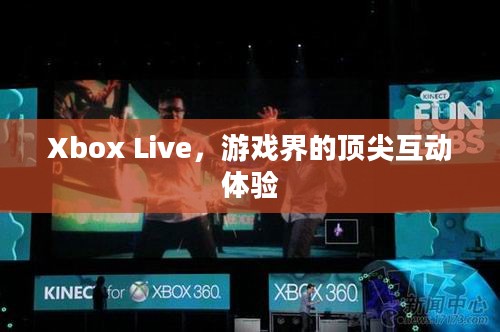 Xbox Live,游戏界的顶尖互动体验 Xbox Live,游戏界的顶尖互动体验