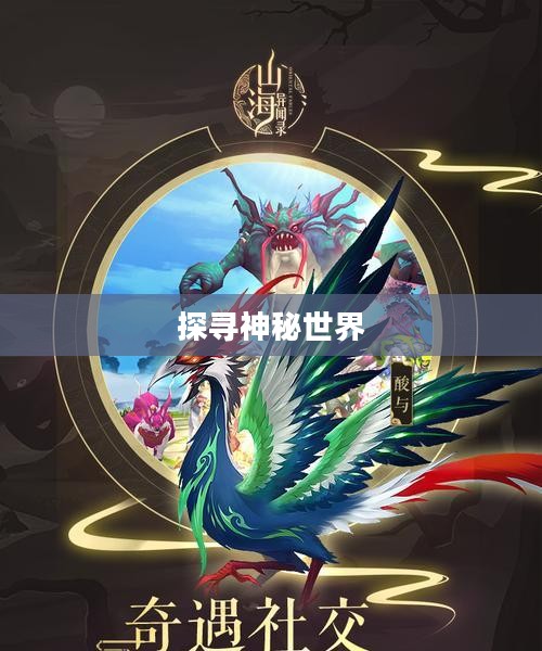 山海秘闻录,探寻神秘世界的奇幻之旅 山海秘闻录,探寻神秘世界的奇幻之旅