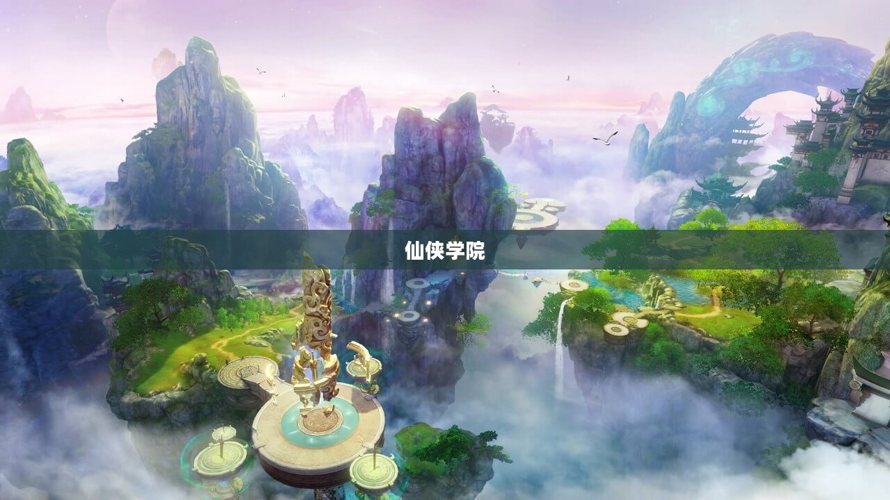 仙侠学院，探索神秘仙侠世界的奇幻之旅
