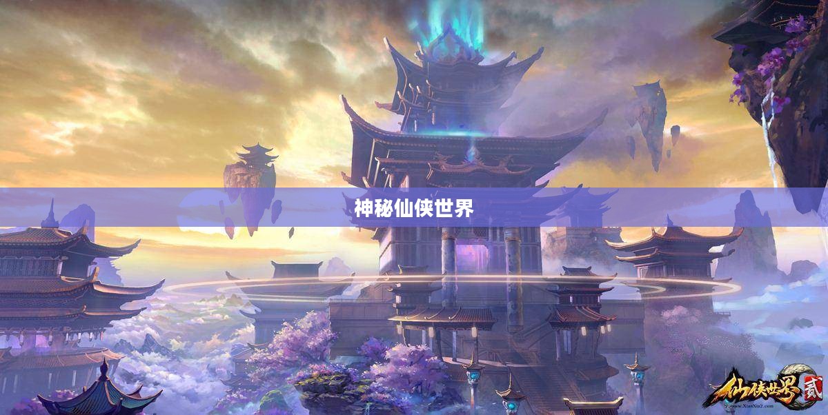仙侠学院，探索神秘仙侠世界的奇幻之旅