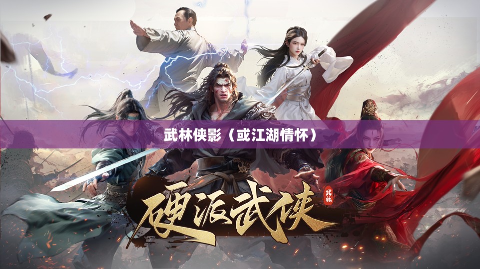 逍遥江湖，武林侠影与江湖情怀