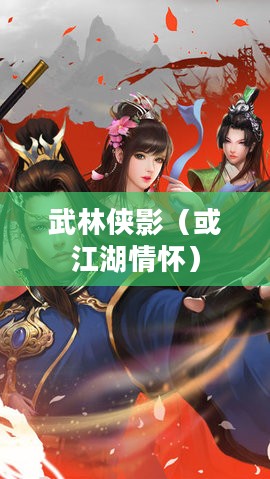 逍遥江湖,武林侠影与江湖情怀 逍遥江湖,武林侠影与江湖情怀
