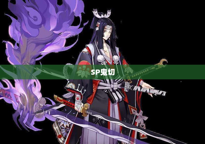 SP鬼切,重塑荣耀的利刃之魂 SP鬼切,重塑荣耀的利刃之魂