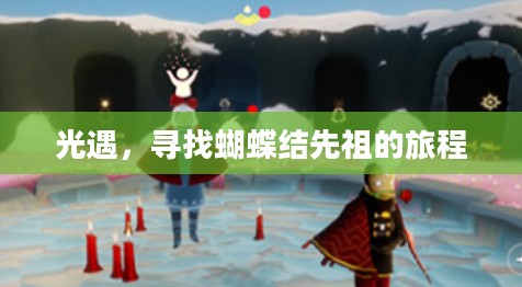 光遇，寻找蝴蝶结先祖的旅程