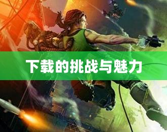 生化尖兵,下载的魅力与挑战 生化尖兵,下载的魅力与挑战