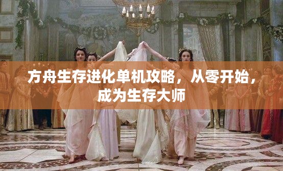 方舟生存进化单机攻略,从零开始,成为生存大师 方舟生存进化单机攻略,从零开始,成为生存大师