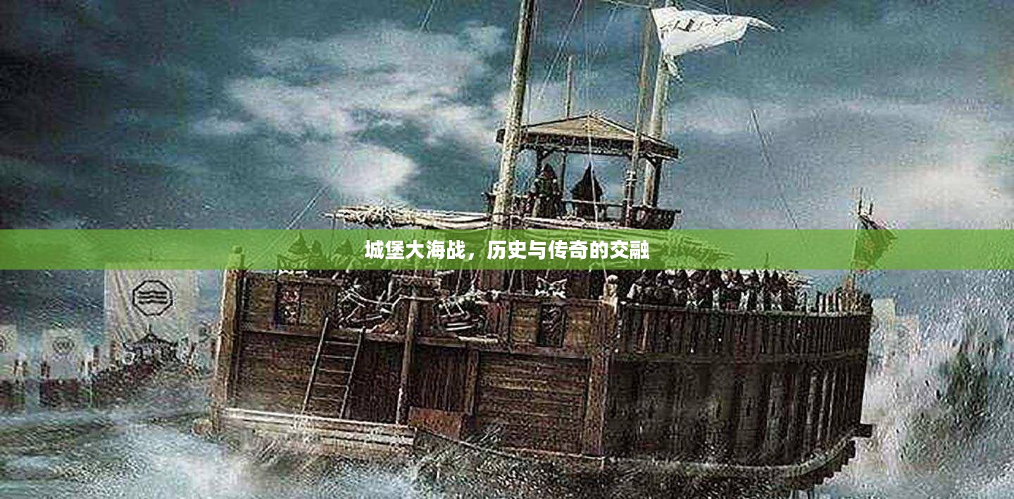 城堡大海战,历史与传奇的交融 城堡大海战,历史与传奇的交融