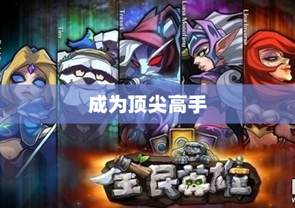 全民英雄攻略，玩转游戏，成为顶尖高手