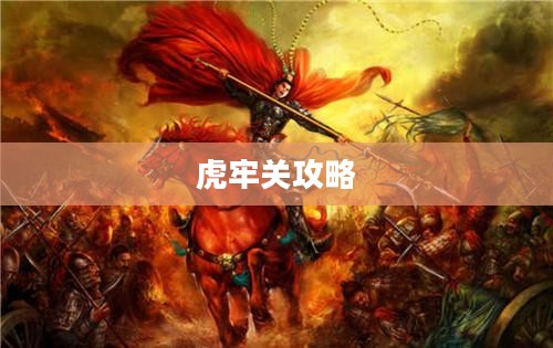虎牢关攻略，征战之路的必胜指南