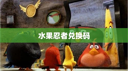 水果忍者兑换码，获取、使用与探索其价值