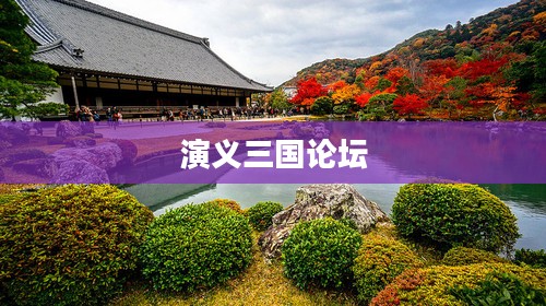 演义三国论坛，探索三国文化的深度与广度