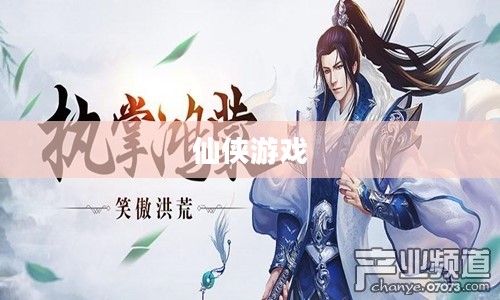 仙侠游戏大全,探索神秘世界的无尽魅力 仙侠游戏大全,探索神秘世界的无尽魅力