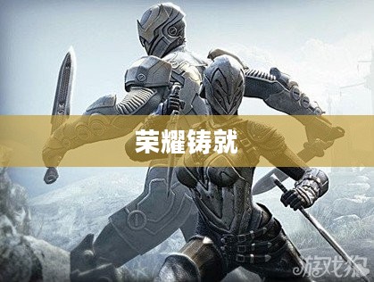 无尽之剑，荣耀与荣耀的铸就