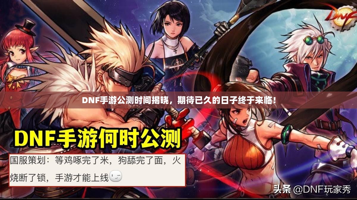 DNF手游公测时间揭晓，期待已久的日子终于来临！