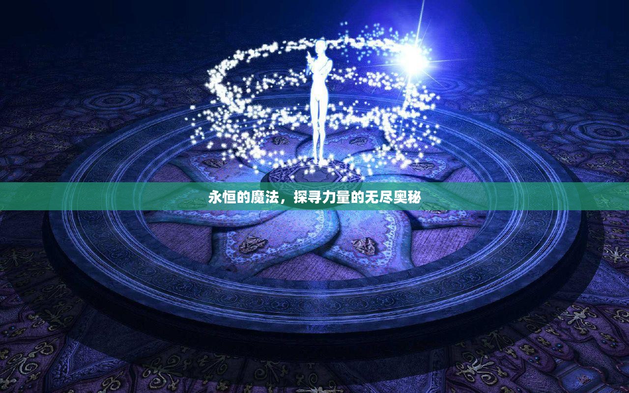 永恒的魔法,探寻力量的无尽奥秘 永恒的魔法,探寻力量的无尽奥秘