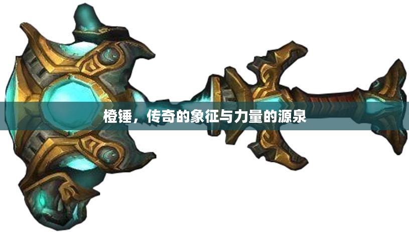橙锤，传奇的象征与力量的源泉
